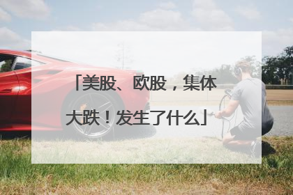 美股、欧股，集体大跌！发生了什么