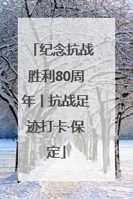 纪念抗战胜利80周年丨抗战足迹打卡·保定