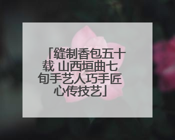 缝制香包五十载 山西垣曲七旬手艺人巧手匠心传技艺