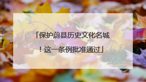 保护蔚县历史文化名城！这一条例批准通过