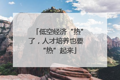 低空经济“热”了，人才培养也要“热”起来
