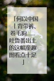 何以中国丨背带裤、卷毛狗……吐鲁番出土的这幅童趣图看点十足