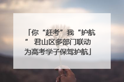 你“赶考”我“护航” 君山区多部门联动为高考学子保驾护航