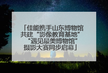 佳能携手山东博物馆共建“影像教育基地” “遇见最美博物馆”摄影大赛同步启幕