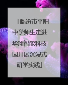 临汾市平阳中学师生走进华翔智能科技园开展沉浸式研学实践