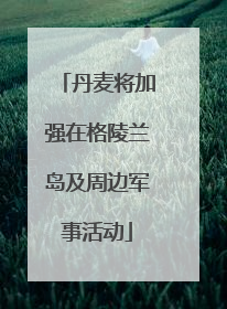 丹麦将加强在格陵兰岛及周边军事活动
