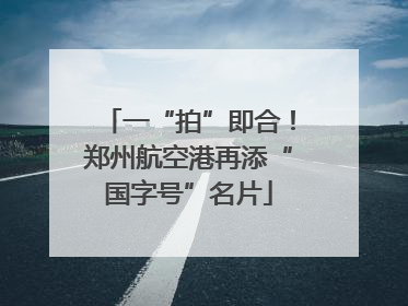 一“拍”即合！郑州航空港再添“国字号”名片