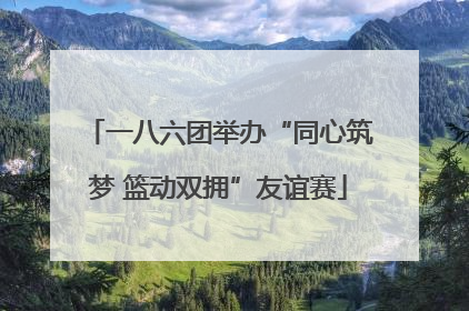 一八六团举办“同心筑梦 篮动双拥”友谊赛