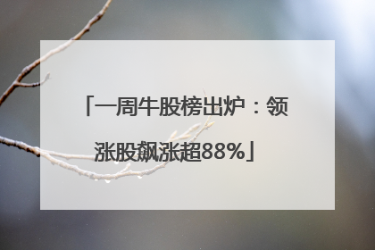 一周牛股榜出炉：领涨股飙涨超88%