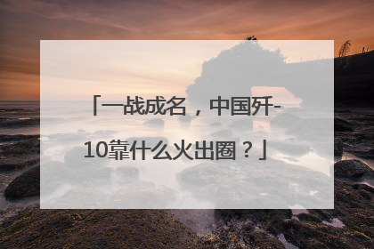 一战成名，中国歼-10靠什么火出圈？