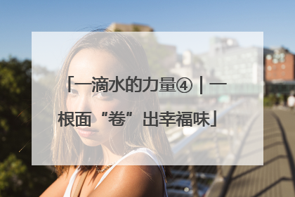一滴水的力量④｜一根面“卷”出幸福味