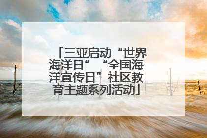三亚启动“世界海洋日”“全国海洋宣传日”社区教育主题系列活动