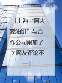 上海“阿大葱油饼”与合作公司闹掰了？网友评论不一