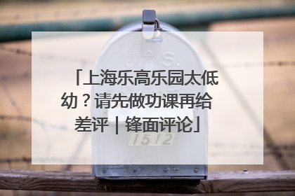 上海乐高乐园太低幼？请先做功课再给差评｜锋面评论