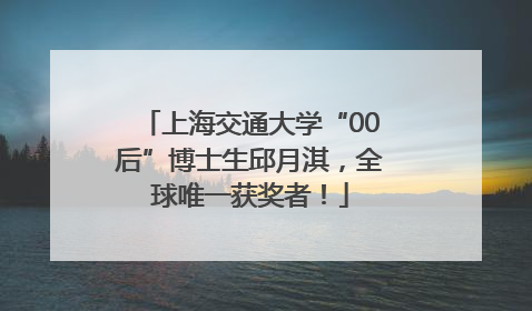 上海交通大学“00后”博士生邱月淇，全球唯一获奖者！