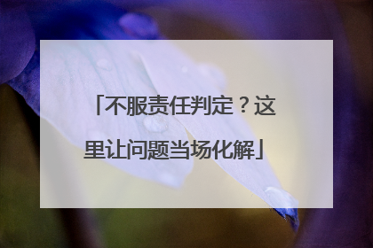 不服责任判定？这里让问题当场化解