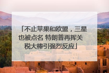 不止苹果和欧盟，三星也被点名 特朗普再挥关税大棒引强烈反应