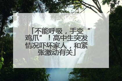 不能呼吸，手变“鸡爪”！高中生突发情况吓坏家人，和紧张激动有关