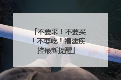 不要采！不要买！不要吃！福建疾控最新提醒