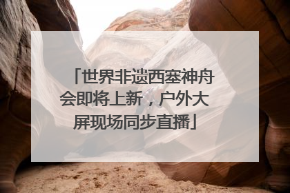 世界非遗西塞神舟会即将上新，户外大屏现场同步直播