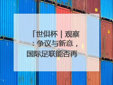世俱杯｜观察：争议与新意，国际足联能否再造世界杯？
