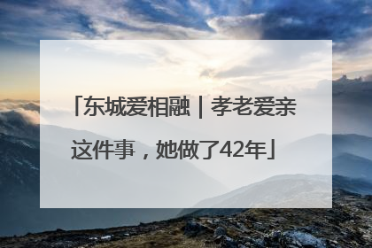 东城爱相融｜孝老爱亲这件事，她做了42年