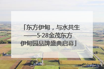 东方伊甸，与水共生——5·28金茂东方伊甸园品牌盛典启幕