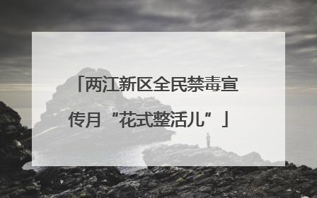 两江新区全民禁毒宣传月“花式整活儿”
