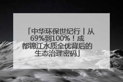 中华环保世纪行丨从69%到100%！成都锦江水质全优背后的生态治理密码