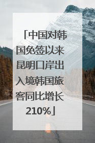中国对韩国免签以来昆明口岸出入境韩国旅客同比增长210%