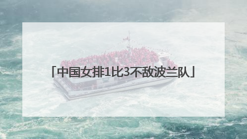 中国女排1比3不敌波兰队
