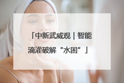 中新武威观｜智能滴灌破解“水困”