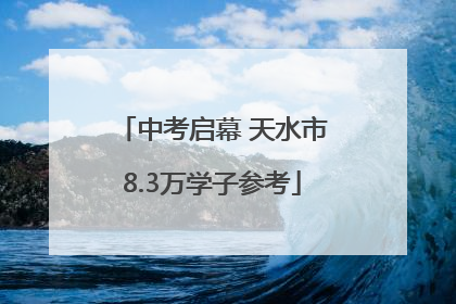 中考启幕 天水市8.3万学子参考