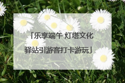 乐享端午 灯塔文化驿站引游客打卡游玩