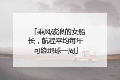 乘风破浪的女船长，航程平均每年可绕地球一周