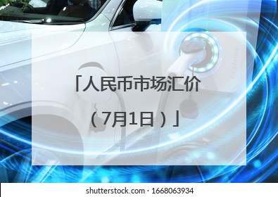 人民币市场汇价（7月1日）