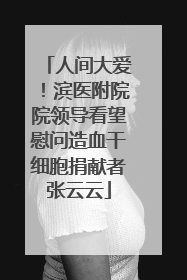 人间大爱！滨医附院院领导看望慰问造血干细胞捐献者张云云