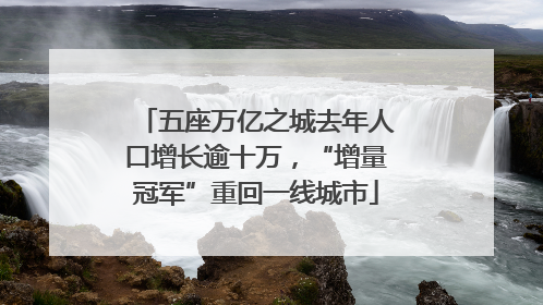 五座万亿之城去年人口增长逾十万，“增量冠军”重回一线城市