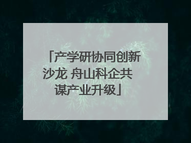 产学研协同创新沙龙 舟山科企共谋产业升级