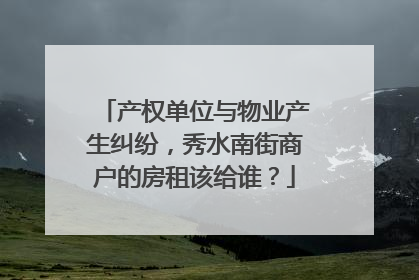 产权单位与物业产生纠纷，秀水南街商户的房租该给谁？
