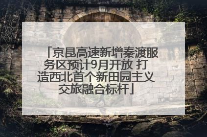 京昆高速新增秦渡服务区预计9月开放 打造西北首个新田园主义交旅融合标杆