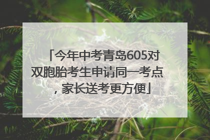 今年中考青岛605对双胞胎考生申请同一考点，家长送考更方便