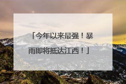 今年以来最强！暴雨即将抵达江西！