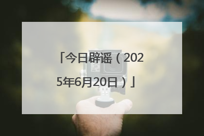 今日辟谣（2025年6月20日）