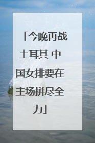 今晚再战土耳其 中国女排要在主场拼尽全力