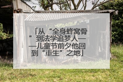 从“全身蜂窝骨”到法学追梦人——儿童节前夕他回到“重生”之地