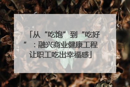 从“吃饱”到“吃好”：融兴商业健康工程让职工吃出幸福感