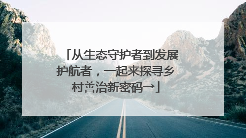 从生态守护者到发展护航者，一起来探寻乡村善治新密码→
