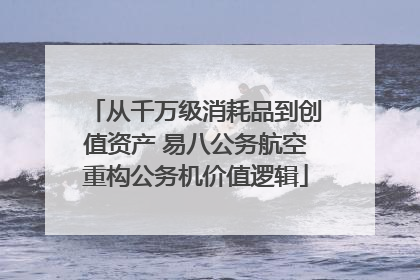 从千万级消耗品到创值资产 易八公务航空重构公务机价值逻辑