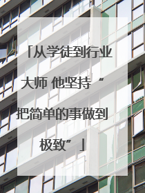 从学徒到行业大师 他坚持“把简单的事做到极致”